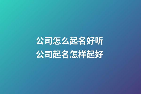 公司怎么起名好听 公司起名怎样起好-第1张-公司起名-玄机派